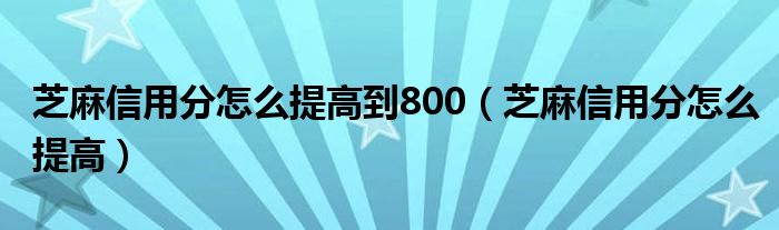 芝麻信用分怎么提高到800（芝麻信用分怎么提高）