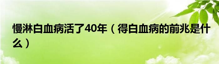 慢淋白血病活了40年（得白血病的前兆是什么）