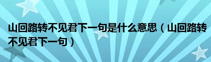 山回路转不见君下一句是什么意思（山回路转不见君下一句）