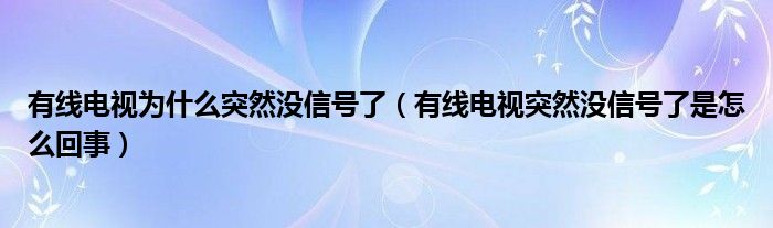 有线电视为什么突然没信号了（有线电视突然没信号了是怎么回事）