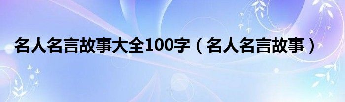 名人名言故事大全100字（名人名言故事）