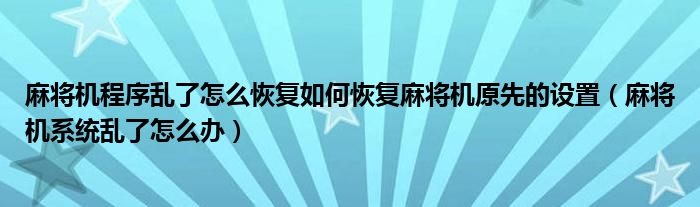 麻将机程序乱了怎么恢复如何恢复麻将机原先的设置（麻将机系统乱了怎么办）