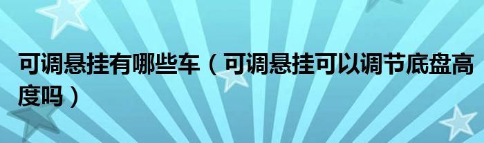 可调悬挂有哪些车（可调悬挂可以调节底盘高度吗）