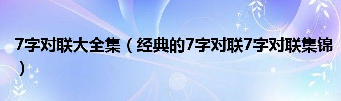 7字对联大全集（经典的7字对联7字对联集锦）