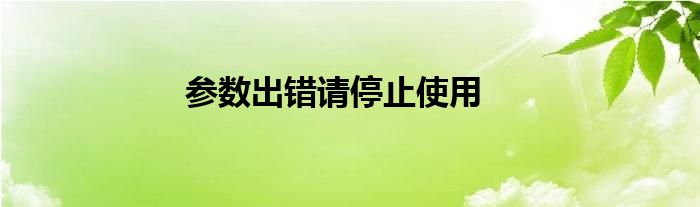 参数出错请停止使用