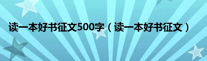 读一本好书征文500字（读一本好书征文）