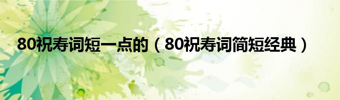 80祝寿词短一点的（80祝寿词简短经典）