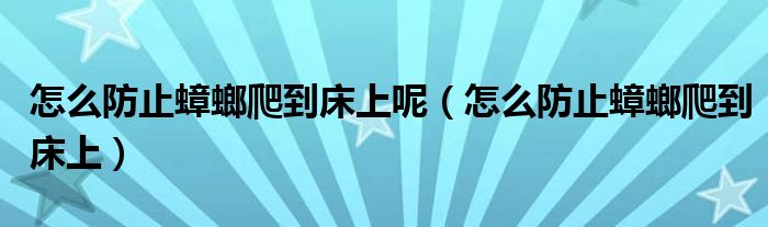 怎么防止蟑螂爬到床上呢（怎么防止蟑螂爬到床上）