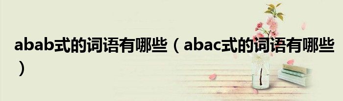 abab式的词语有哪些（abac式的词语有哪些）