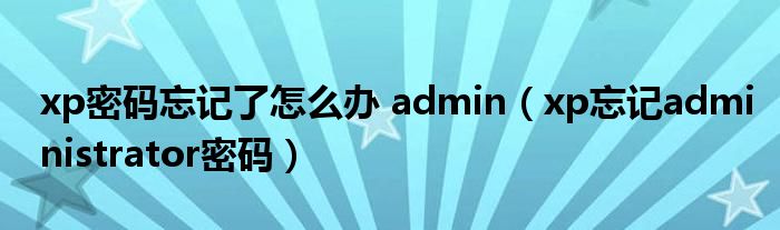 xp密码忘记了怎么办 admin（xp忘记administrator密码）