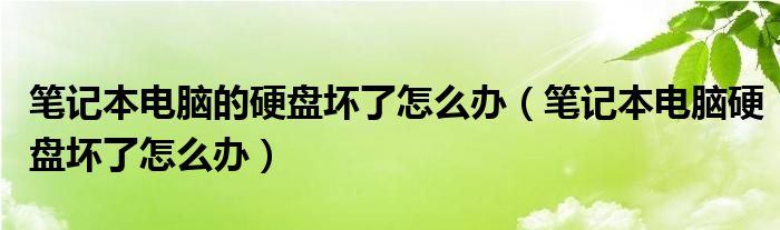 笔记本电脑的硬盘坏了怎么办（笔记本电脑硬盘坏了怎么办）