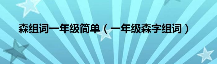 森组词一年级简单（一年级森字组词）