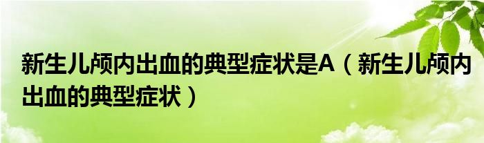 新生儿颅内出血的典型症状是A（新生儿颅内出血的典型症状）