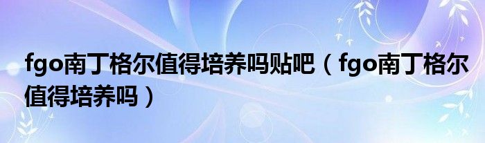 fgo南丁格尔值得培养吗贴吧（fgo南丁格尔值得培养吗）