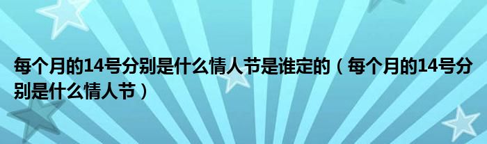 每个月的14号分别是什么情人节是谁定的（每个月的14号分别是什么情人节）