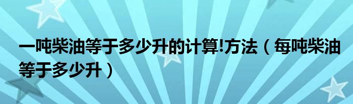 一吨柴油等于多少升的计算!方法（每吨柴油等于多少升）