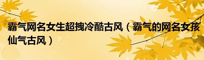 霸气网名女生超拽冷酷古风（霸气的网名女孩仙气古风）