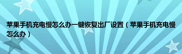 苹果手机充电慢怎么办一键恢复出厂设置（苹果手机充电慢怎么办）