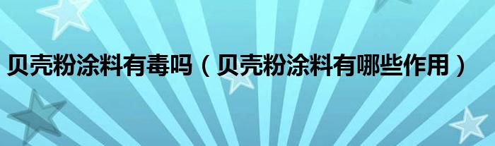 贝壳粉涂料有毒吗（贝壳粉涂料有哪些作用）