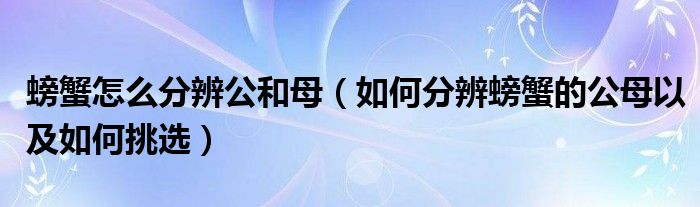 螃蟹怎么分辨公和母（如何分辨螃蟹的公母以及如何挑选）