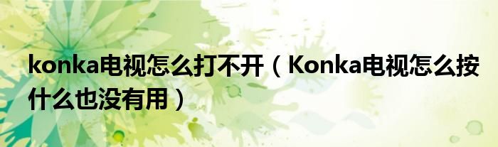 konka电视怎么打不开（Konka电视怎么按什么也没有用）