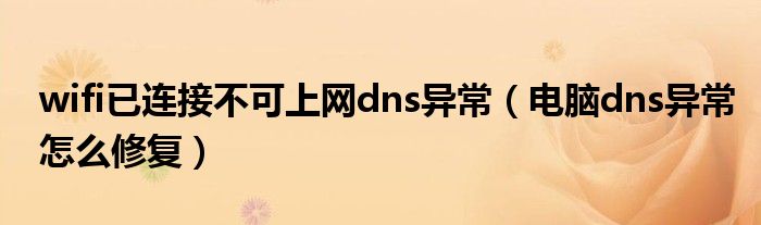 wifi已连接不可上网dns异常（电脑dns异常怎么修复）