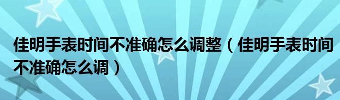 佳明手表时间不准确怎么调整（佳明手表时间不准确怎么调）