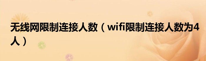 无线网限制连接人数（wifi限制连接人数为4人）