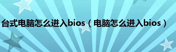 台式电脑怎么进入bios（电脑怎么进入bios）