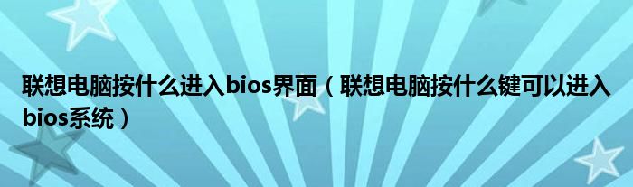 联想电脑按什么进入bios界面（联想电脑按什么键可以进入bios系统）