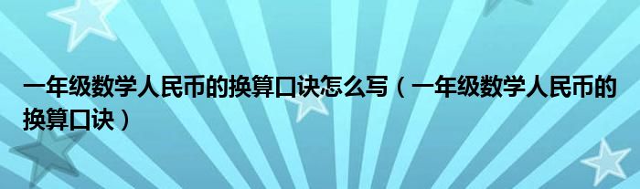 一年级数学人民币的换算口诀怎么写（一年级数学人民币的换算口诀）