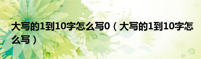 大写的1到10字怎么写0（大写的1到10字怎么写）