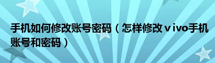 手机如何修改账号密码（怎样修改ⅴivo手机账号和密码）