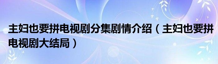 主妇也要拼电视剧分集剧情介绍（主妇也要拼电视剧大结局）