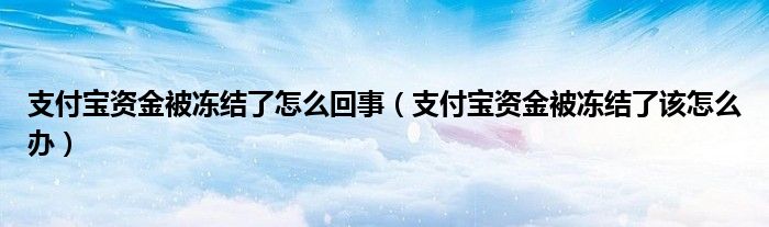 支付宝资金被冻结了怎么回事（支付宝资金被冻结了该怎么办）