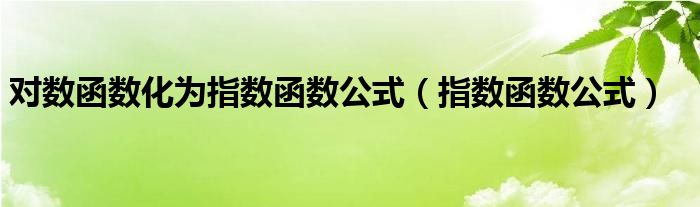 对数函数化为指数函数公式（指数函数公式）