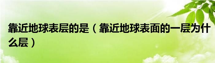 靠近地球表层的是（靠近地球表面的一层为什么层）