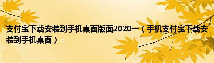 支付宝下载安装到手机桌面版面2020一（手机支付宝下载安装到手机桌面）