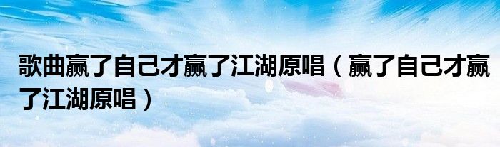 歌曲赢了自己才赢了江湖原唱（赢了自己才赢了江湖原唱）