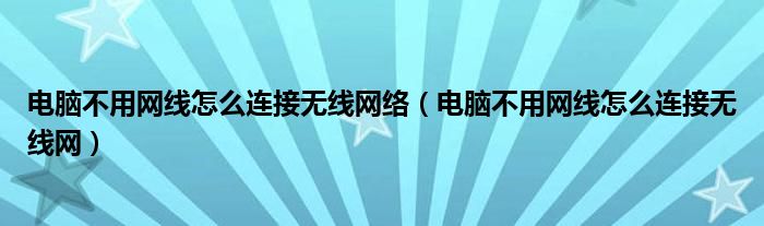 电脑不用网线怎么连接无线网络（电脑不用网线怎么连接无线网）