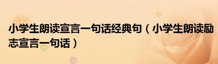 小学生朗读宣言一句话经典句（小学生朗读励志宣言一句话）