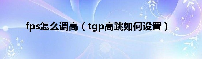 fps怎么调高（tgp高跳如何设置）