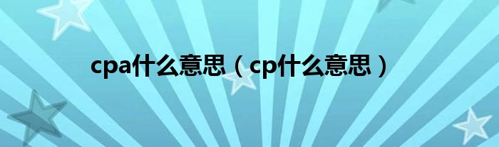 cpa什么意思（cp什么意思）