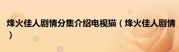 烽火佳人剧情分集介绍电视猫（烽火佳人剧情）