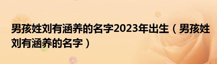 男孩姓刘有涵养的名字2023年出生（男孩姓刘有涵养的名字）