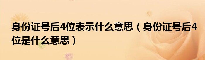 身份证号后4位表示什么意思（身份证号后4位是什么意思）