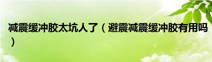 减震缓冲胶太坑人了（避震减震缓冲胶有用吗）