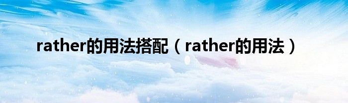 rather的用法搭配（rather的用法）