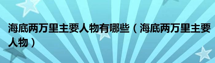 海底两万里主要人物有哪些（海底两万里主要人物）