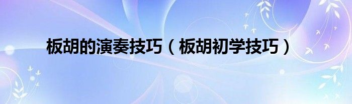 板胡的演奏技巧（板胡初学技巧）